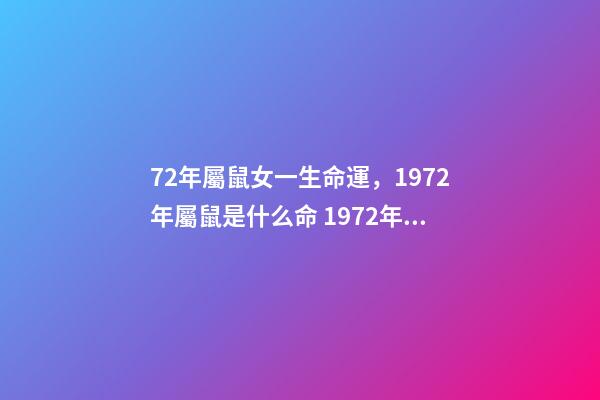 72年屬鼠女一生命運，1972年屬鼠是什么命 1972年出生人的命運 72年屬鼠女人一生的命運，72年屬鼠的人一生的運勢如何-第1張-觀點-玄機派